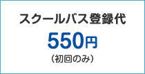 スクールバス登録代　500円（初回のみ）